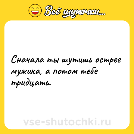 Шутка: Сначала ты шутишь острее мужика, а потом тебе тридцать.
