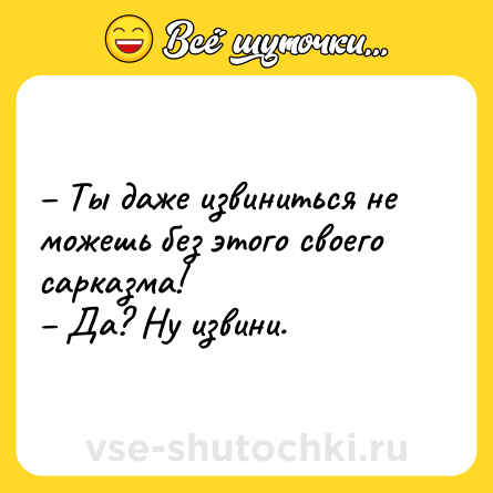 Шутка: – Ты даже извиниться не можешь без этого своего сарказма!<br>– Да? Ну извини.
