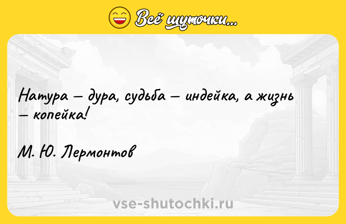 Цитата: Натура дура, судьба индейка, а жизнь копейка!М. Ю. Лермонтов