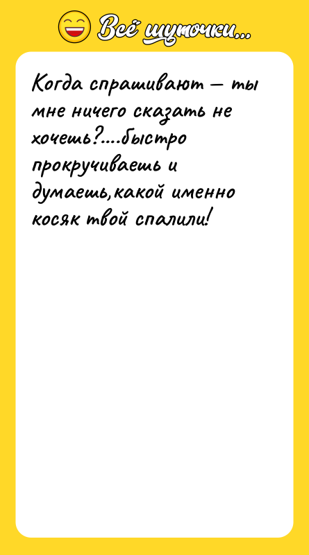 Когда спрашивают — ты мне ничего сказать не хочешь?....быстро прокручиваешь