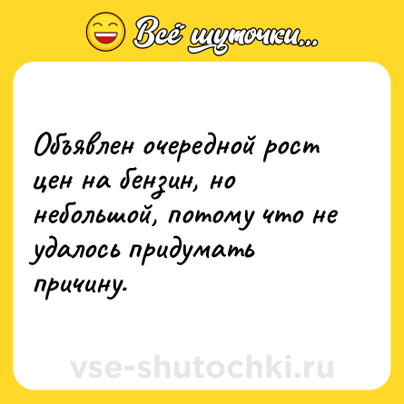 Шутка: Объявлен очередной рост цен на бензин, но небольшой, потому что не удалось придумать причину.