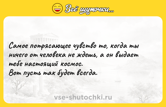Цитата: Самое потрясающее чувство то, когда ты ничего от человека не ждешь, а он выдает тебе настоящий космос. Вот пусть так будет всегда.