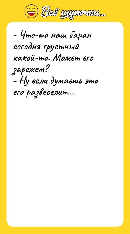 - Что-то наш баран сегодня грустный какой-то. Может его зарежем?