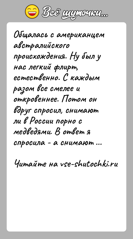 История: Общалась с американцем австралийского происхождения. Ну был у нас легкий флирт, естественно. С каждым разом все смелее и откровеннее. Потом