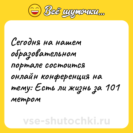 Шутка: Сегодня на нашем образовательном портале состоится онлайн конференция на тему: Есть ли жизнь за 101 метром