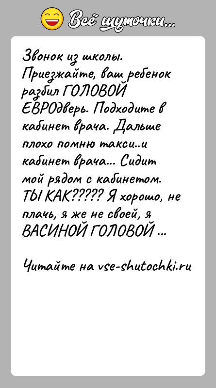 История: Звонок из школы. Приезжайте, ваш ребенок разбил ГОЛОВОЙ ЕВРОдверь. Подходите в кабинет врача. Дальше плохо помню такси..и кабинет врача... Сидит