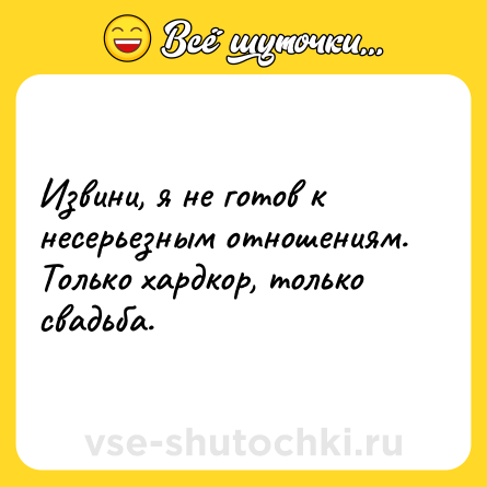 Шутка: Извини, я не готов к несерьезным отношениям. Только хардкор, только свадьба.