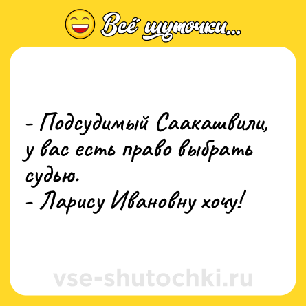 Шутка: - Подсудимый Саакашвили, у вас есть право выбрать судью. <br>- Ларису Ивановну хочу!