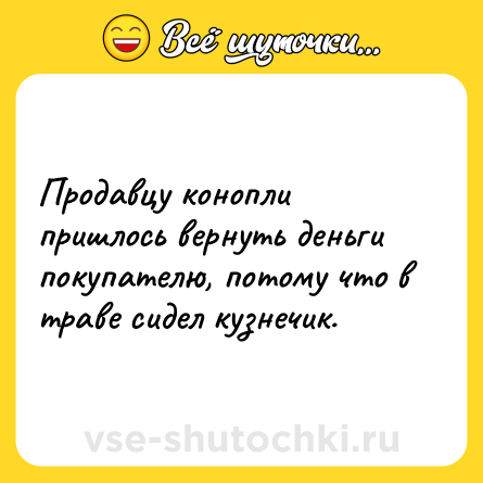Шутка: Продавцу конопли пришлось вернуть деньги покупателю, потому что в траве сидел кузнечик.