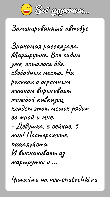 История: Заминированный автобусЗнакомая рассказала.Маршрутка. Все сидим уже, осталось два свободных места. На роликах с огромным мешком впрыгивает молодой кавказец, кладет этот