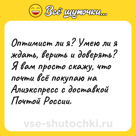 Шутка: Оптимист ли я? Умею ли я ждать, верить и доверять? Я вам просто скажу, что почти всё покупаю на Алиэкспресс с доставкой Почтой России.