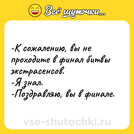 Шутка: -К сожалению, вы не проходите в финал битвы экстрасенсов.<br>-Я знал.<br>-Поздравляю, вы в финале.