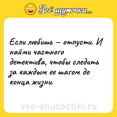 Шутка: Если любишь — отпусти. И найми частного детектива, чтобы следить за каждым ее шагом до конца жизни.