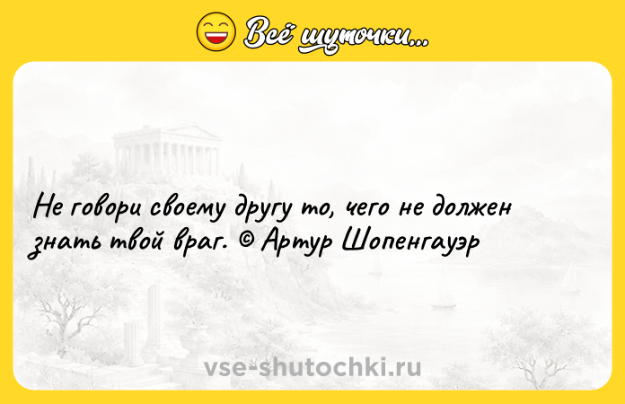 Цитата: Не говори своему другу то, чего не должен знать твой враг. Артур Шопенгауэр