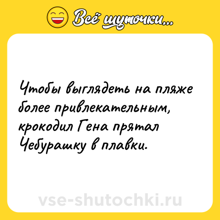 Шутка: Чтобы выглядеть на пляже более привлекательным, крокодил Гена прятал Чебурашку в плавки.