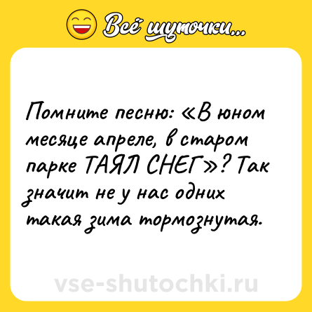 Шутка: Помните песню: «В юном месяце апреле, в старом парке ТАЯЛ СНЕГ»? Так значит не у нас одних такая зима тормознутая.