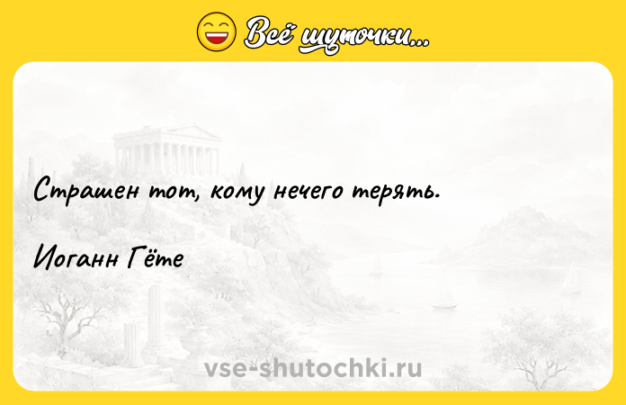 Цитата: Страшен тот, кому нечего терять.Иоганн Гёте