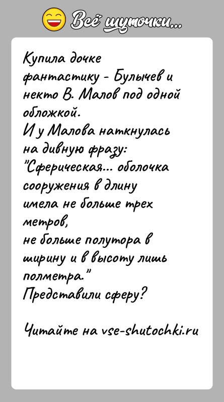 История: Купила дочке фантастику - Булычев и некто В. Малов под одной обложкой.И у Малова наткнулась на дивную фразу: Сферическая... оболочка сооружения
