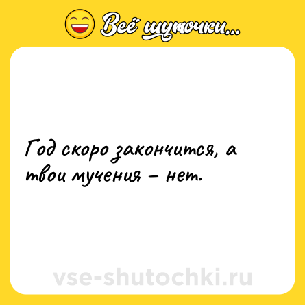 Шутка: Год скоро закончится, а твои мучения – нет.