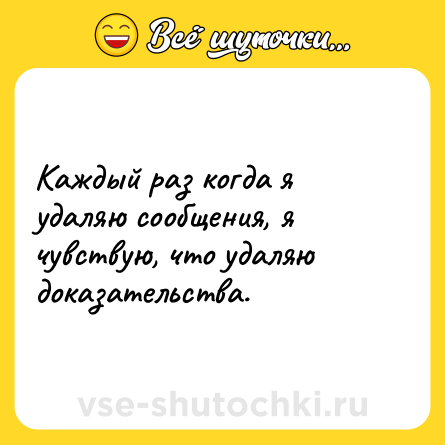 Шутка: Каждый раз когда я удаляю сообщения, я чувствую, что удаляю доказательства.