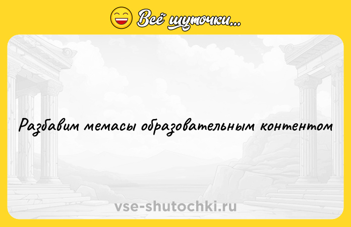 Цитата: Разбавим мемасы образовательным контентом
