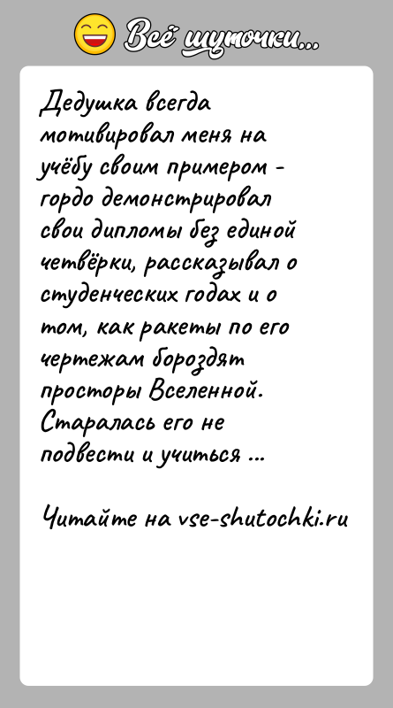 История: Дедушка всегда мотивировал меня на учёбу своим примером - гордо демонстрировал свои дипломы без единой четвёрки, рассказывал о студенческих годах