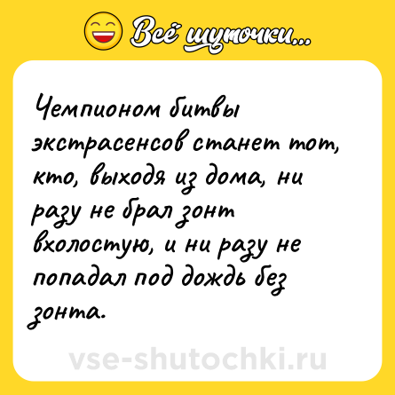 Шутка: Чемпионом битвы экстрасенсов станет тот, кто, выходя из дома, ни разу не брал зонт вхолостую, и ни разу не попадал под дождь без зонта.