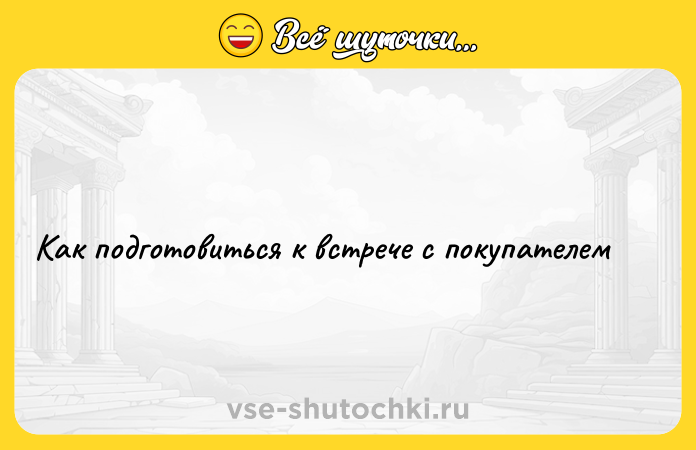Цитата: Как подготовиться к встрече с покупателем