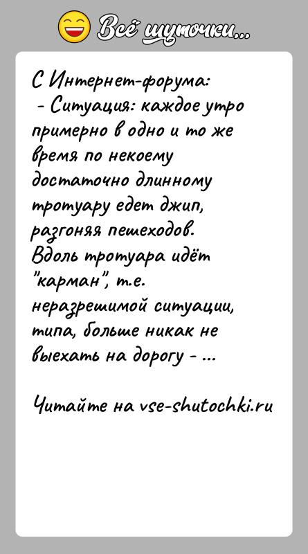 История: С Интернет-форума: - Ситуация: каждое утро примерно в одно и то же время по некоему достаточно длинному тротуару едет джип,