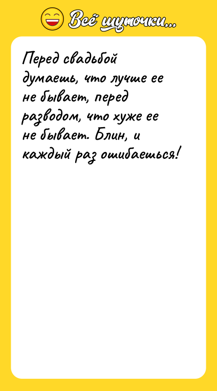 Перед свадьбой думаешь, что лучше ее не бывает, перед разводом,