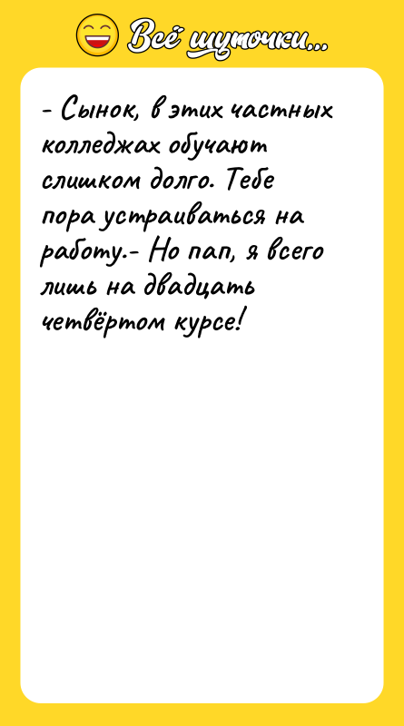 - Сынок, в этих частных колледжах обучают слишком долго. Тебе