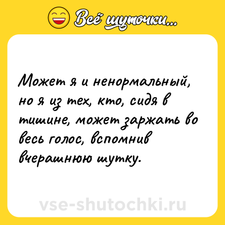 Шутка: Может я и ненормальный, но я из тех, кто, сидя в тишине, может заржать во весь голос, вспомнив вчерашнюю шутку.
