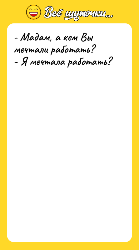 - Мадам, а кем Вы мечтали работать?   -