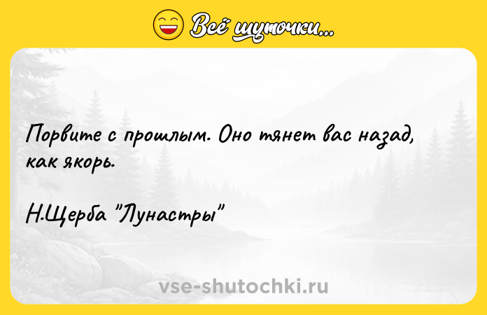Цитата: Порвите с прошлым. Оно тянет вас назад, как якорь.Н.Щерба Лунастры