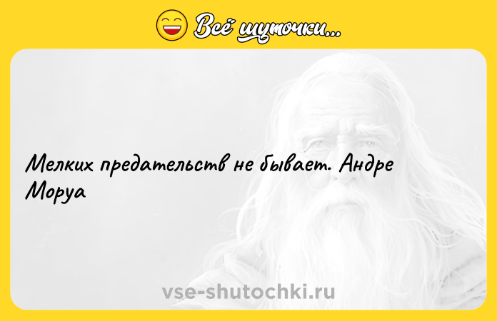 Цитата: Мелких предательств не бывает. Андре Моруа