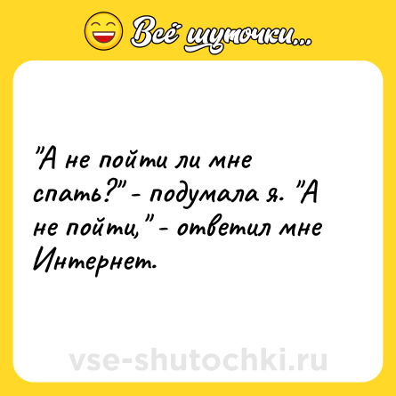 Шутка: "А не пойти ли мне спать?" - подумала я. "А не пойти," - ответил мне Интернет. 