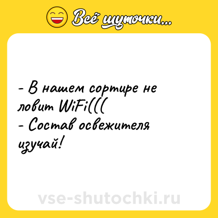 Шутка: - В нашем сортире не ловит WiFi(((<br>- Состав освежителя изучай!