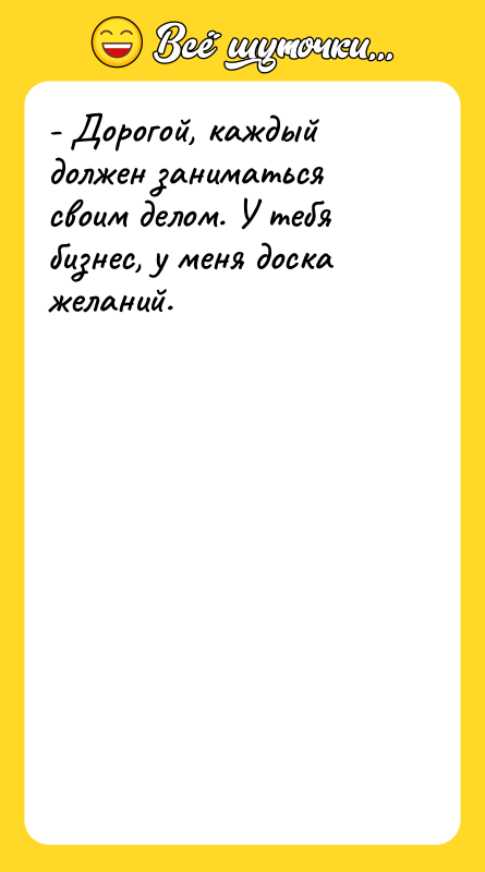 - Дорогой, каждый должен заниматься своим делом. У тебя бизнес,