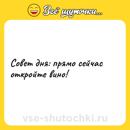 Шутка: Совет дня: прямо сейчас откройте вино!
