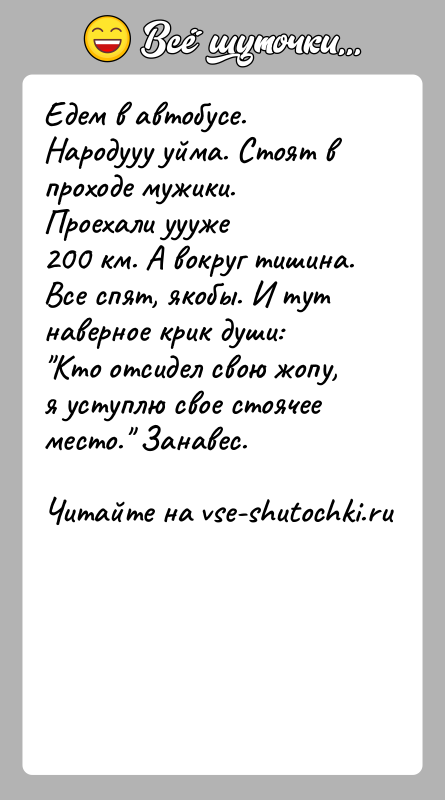 История: Едем в автобусе. Народууу уйма. Стоят в проходе мужики. Проехали уууже200 км. А вокруг тишина. Все спят, якобы. И тут