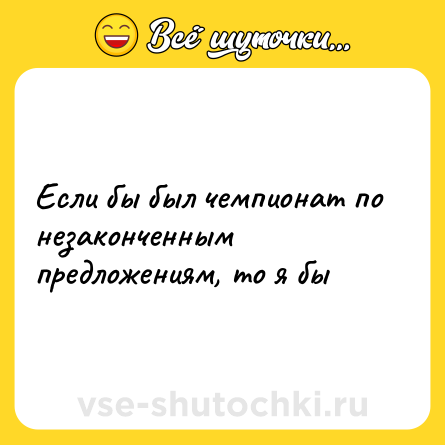 Шутка: Если бы был чемпионат по незаконченным предложениям, то я бы