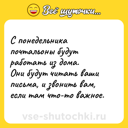 Шутка: С понедельника почтальоны будут работать из дома.<br>Они будут читать ваши письма, и звонить вам, если там что-то важное.