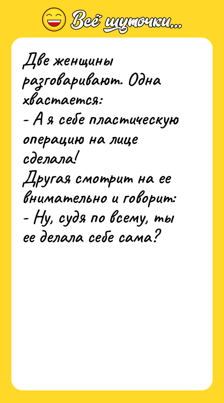 Две женщины разговаривают. Одна хвастается: - А я себе пластическую