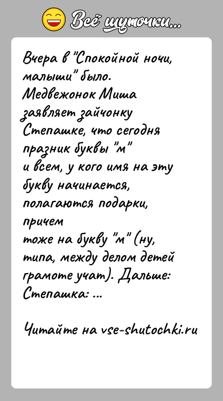 История: Вчера в Спокойной ночи, малыши было.Медвежонок Миша заявляет зайчонку Степашке, что сегодня празник буквы м и всем, у кого имя на