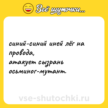 Шутка: синий-синий иней лёг на провода,  <br>атакует сызрань осьминог-мутант.