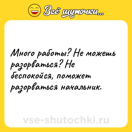 Шутка: Много работы? Не можешь разорваться? Не беспокойся, поможет разорваться начальник.