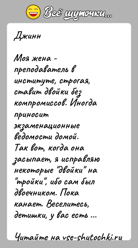 История: ДжиннМоя жена - преподаватель в институте, строгая, ставит двойки без компромиссов. Иногда приносит экзаменационные ведомости домой.Так вот, когда она засыпает,