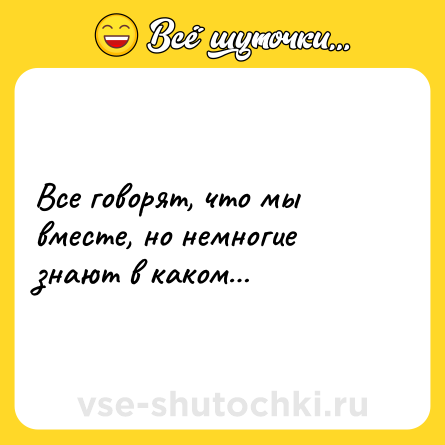 Шутка: Все говорят, что мы вместе, но немногие знают в каком…