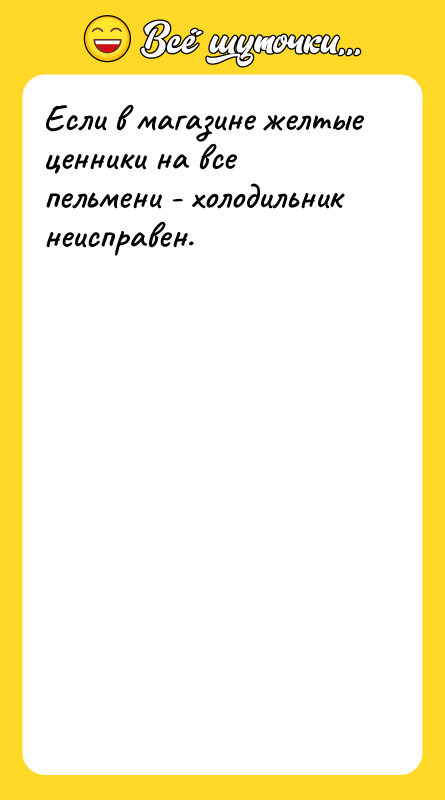 Если в магазине желтые ценники на все пельмени - холодильник