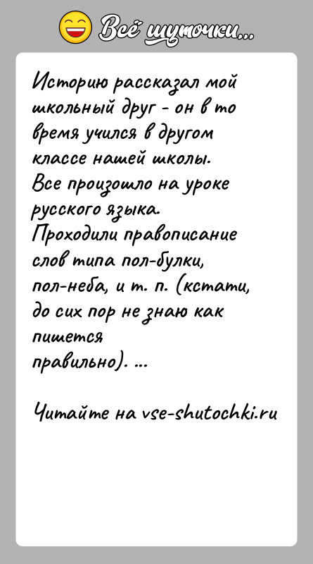 История: Историю рассказал мой школьный друг - он в то время учился в другомклассе нашей школы.Все произошло на уроке русского языка.